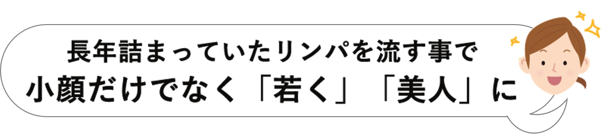 長年詰まっていたリンパを流す事で小顔だけでなく「若く」「美人」に